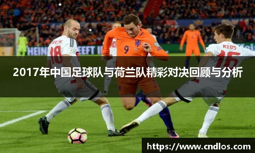 beats3652017年中国足球队与荷兰队精彩对决回顾与分析