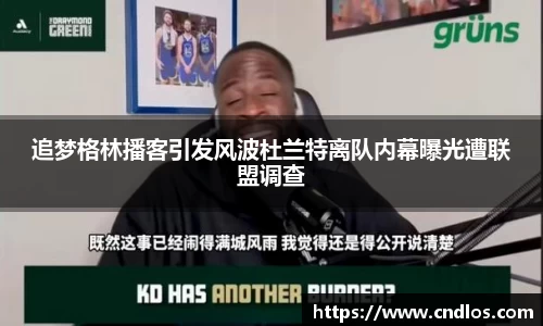 beats365追梦格林播客引发风波杜兰特离队内幕曝光遭联盟调查